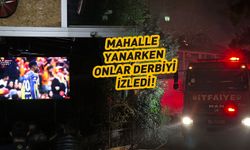 Mahalle yanarken onlar derbiyi izledi
