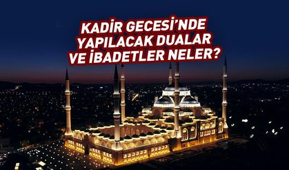 Kadir Gecesi’nde yapılacak ibadetler ve dualar neler?