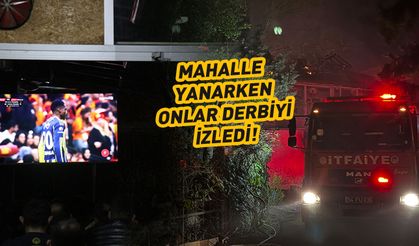 Mahalle yanarken onlar derbiyi izledi