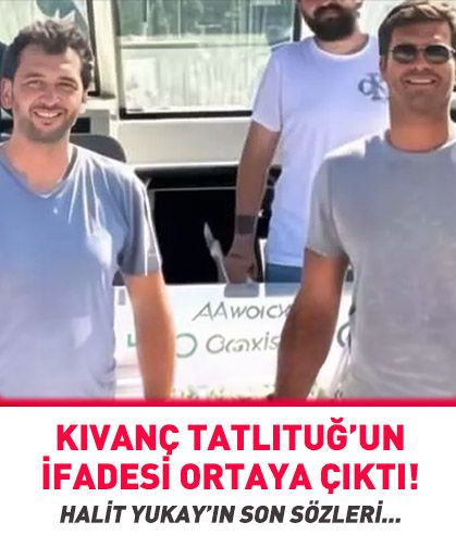 Kıvanç Tatlıtuğ’un ifadesi ortaya çıktı! Halit Yukay’ın son sözleri...