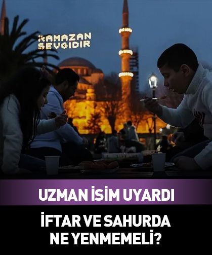 İftar ve sahurda ne yenmemeli? Uzman isim uyardı