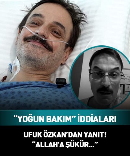 Ufuk Özkan'dan "yoğun bakım" iddialarına videolu yanıt