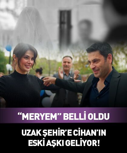 Uzak Şehir'de Cihan'ın eski aşkı 'Meryem'i canlandıracak isim belli oldu!