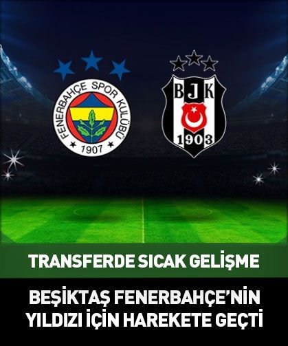 Beşiktaş Fenerbahçe'nin yıldızı için harekete geçti