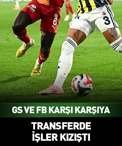 Galatasaray ve Fenerbahçe transferde karşı karşıya geldi