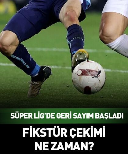 Süper Lig’de geri sayım başladı! Fikstür çekimi ne zaman?