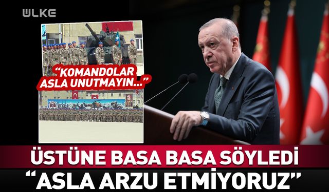 Erdoğan üstüne basa basa söyledi: Asla arzu etmiyoruz