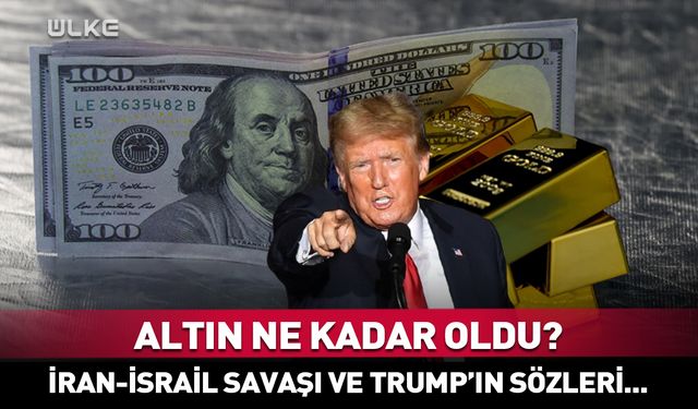 Gram altın ne kadar oldu? İran-İsrail savaşı ve Trump’ın sözleri...