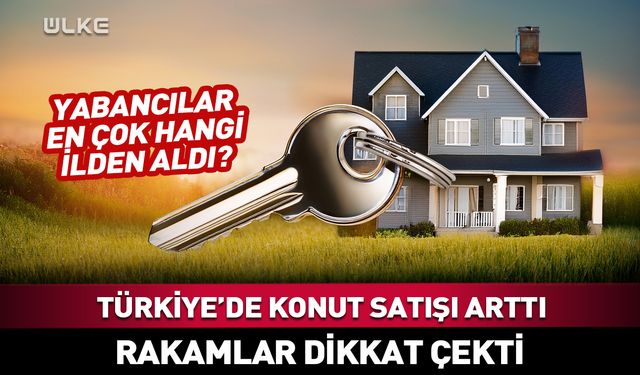 Türkiye'de konut satışı arttı! Dikkat çeken rakam...