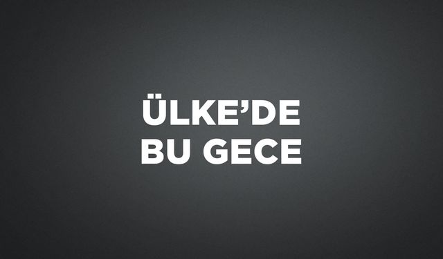ÜLKE'DE BU GECE