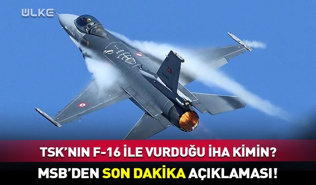 MSB'den flaş açıklama! TSK'nın F-16 ile vurduğu İHA kimin?
