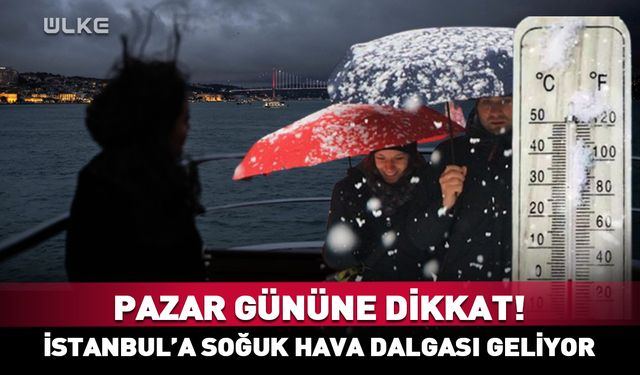 Pazar gününe dikkat! İstanbul’a soğuk hava dalgası geliyor
