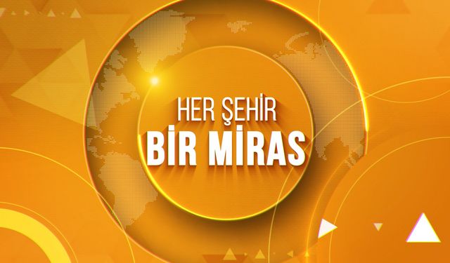 HER ŞEHİR BİR MİRAS