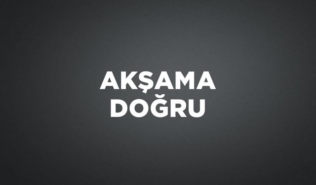 AKŞAMA DOĞRU