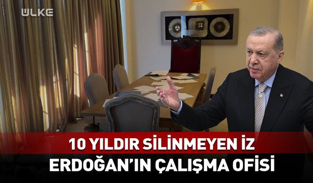 10 yıldır silinmeyen iz! Erdoğan'ın çalışma ofisi...