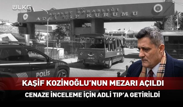 Kaşif Kozinoğlu’nun mezarı açıldı!