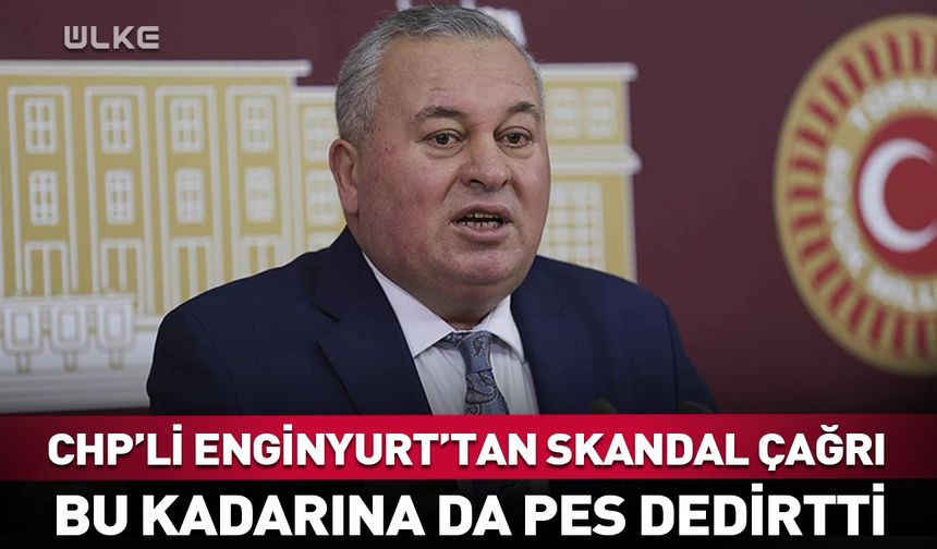 CHP’li Cemal Enginyurt’tan skandal çağrı