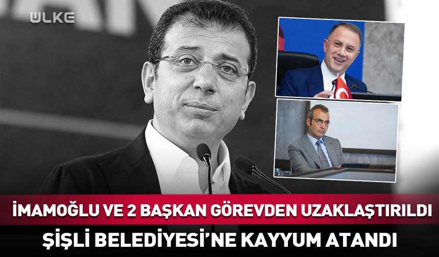 Ekrem İmamoğlu ve 2 belediye başkanı görevden uzaklaştırıldı