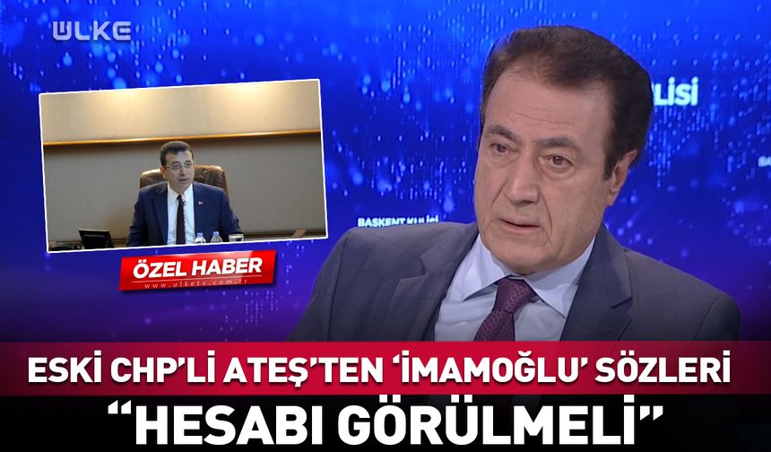Eski CHP'li Ateş'ten "İmamoğlu" sözleri: Hesabı görülmeli
