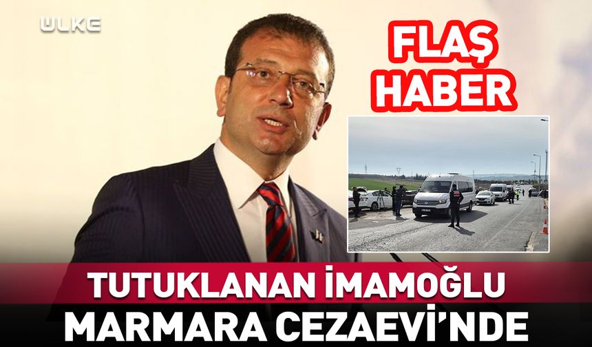 Tutuklanan İmamoğlu Marmara Cezaevi'nde