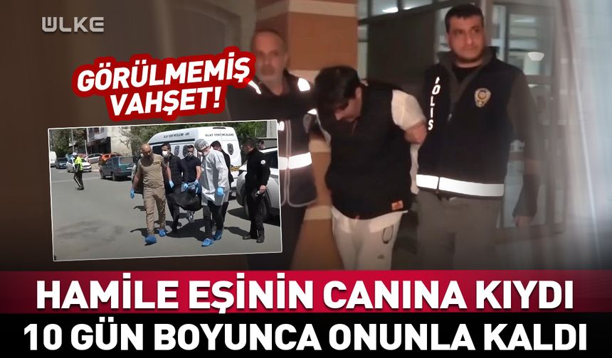 Hamile eşinin canına kıydı! 10 gün boyunca onunla kaldı