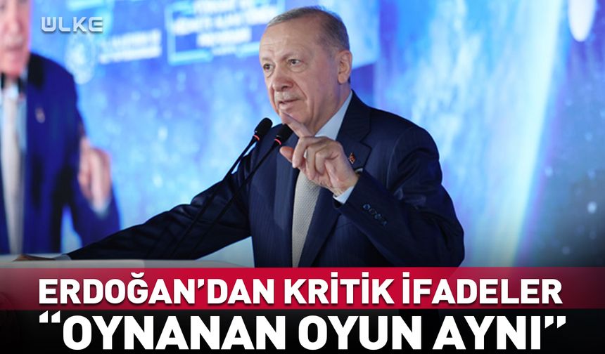 Erdoğan’dan kritik ifadeler: Oynanan oyun aynı!