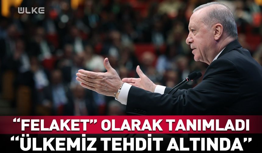 Erdoğan “felaket” olarak tanımladı: Ülkemiz tehdit altında