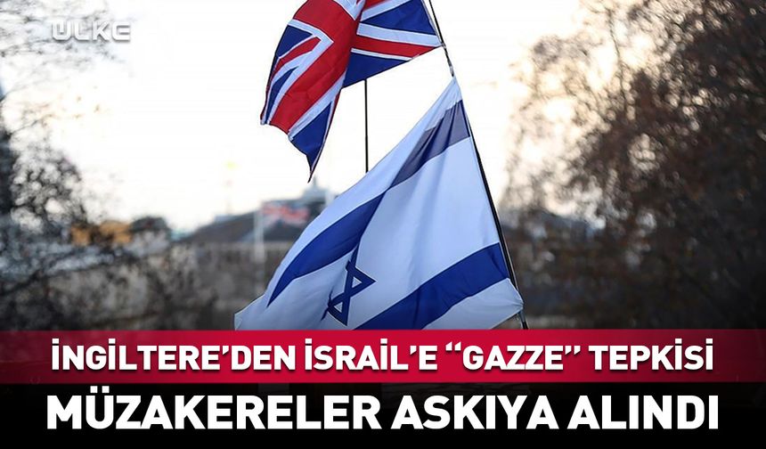 İngiltere'den İsrail'e soğuk duş: Müzakereler askıya alındı