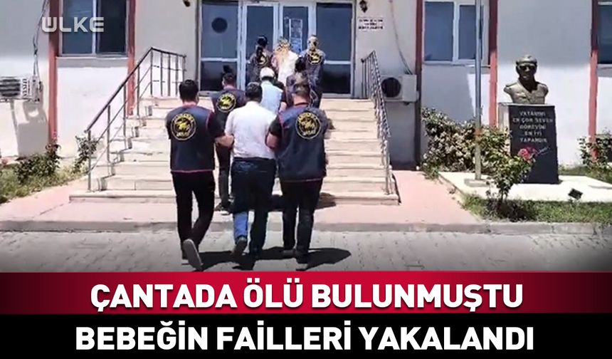 Çanta içerisinde ölü bulunmuştu! Bebeğin failleri yakalandı