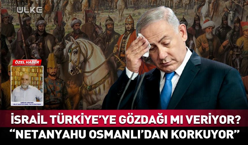 İsrail Türkiye’ye gözdağı mı veriyor? "Netanyahu Osmanlı'nın geri gelmesinden korkuyor"
