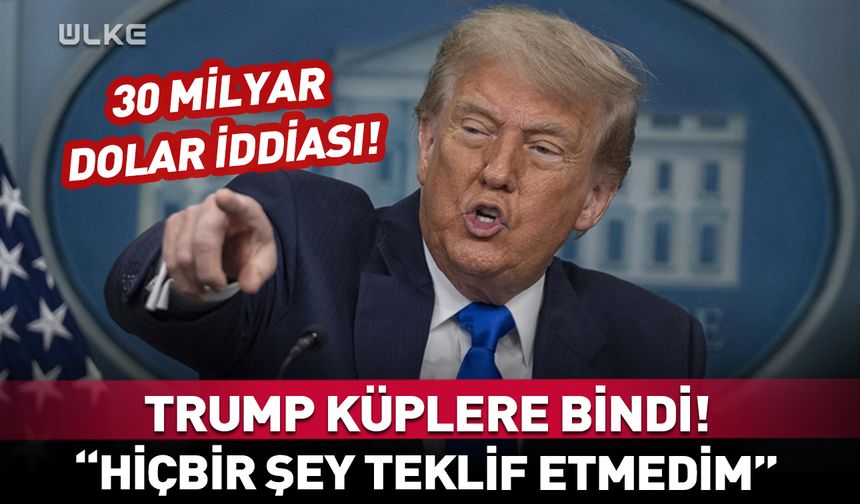 Trump’tan '30 milyar dolar' iddialarına sert tepki!