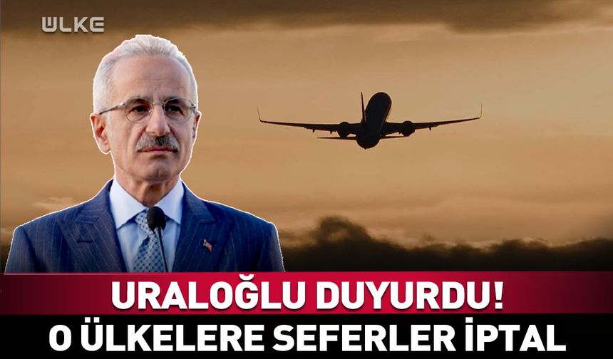Uraloğlu duyurdu! O ülkelere seferler iptal edildi