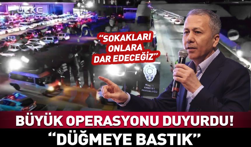 Yerlikaya “düğmeye bastık” diyerek büyük operasyonu duyurdu!