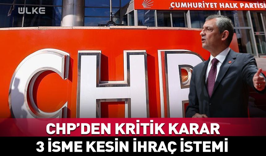 CHP'den kritik karar! 3 isme kesin ihraç istemi