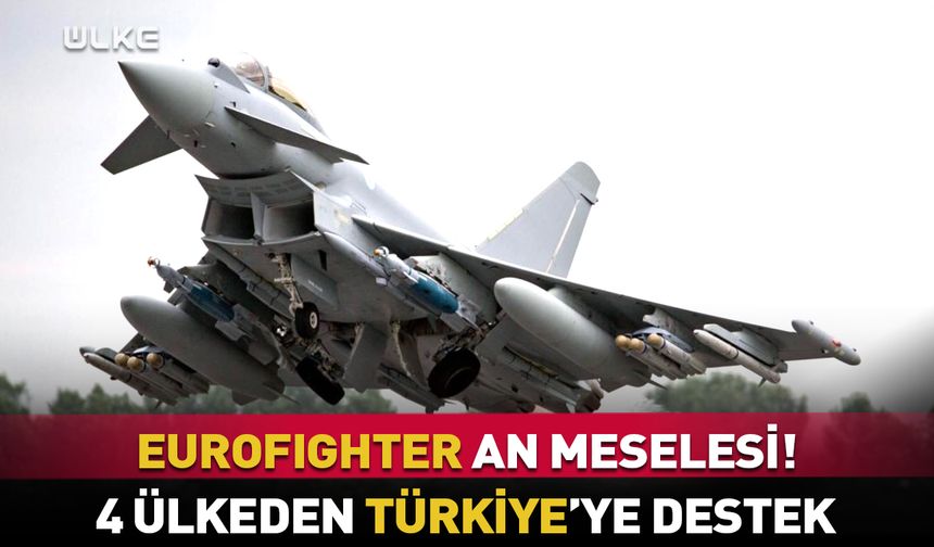 Eurofighter an meselesi! 4 ülkeden Türkiye'ye destek
