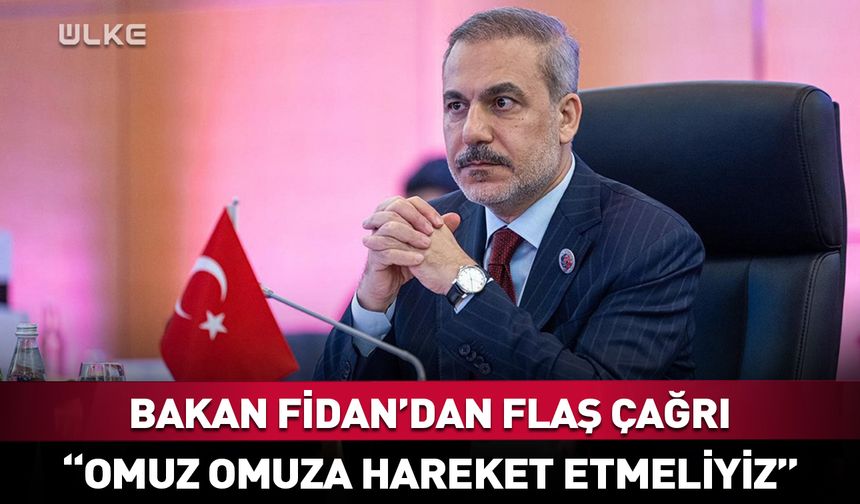 Bakan Fidan’dan flaş açıklama: Omuz omuza hareket etmeliyiz