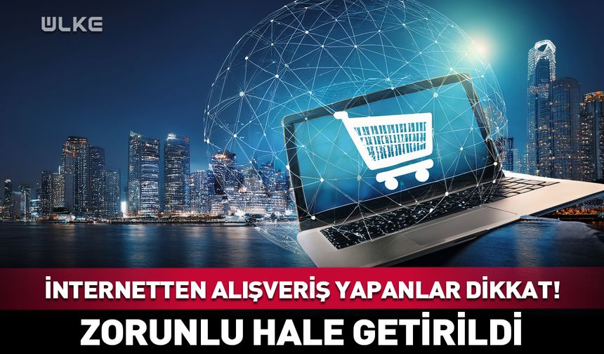 İnternetten alışveriş yapanlar dikkat! Zorunlu hale getirildi