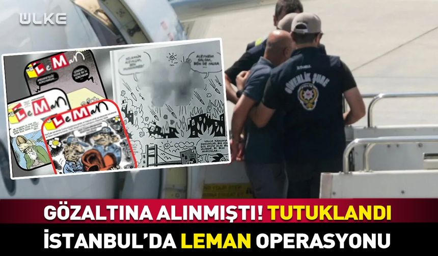Uçaktan indiği gibi gözaltına alındı! İstanbul'da Leman operasyonu