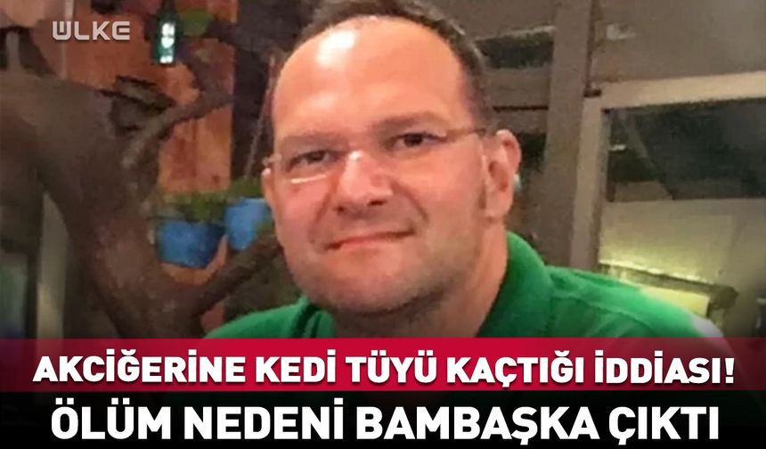 Akciğerine kedi tüyü kaçtığı iddia edilmişti! Ölüm nedeni bambaşka çıktı