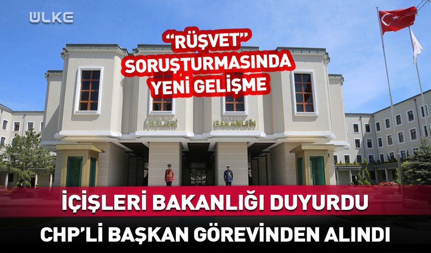 CHP'li başkan görevinden uzaklaştırıldı! İçişleri Bakanlığı duyurdu