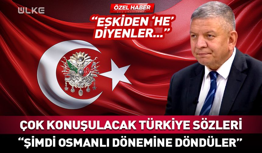 Çok konuşulacak "Türkiye ve Osmanlı" sözleri: Eskiden 'he' diyenler...