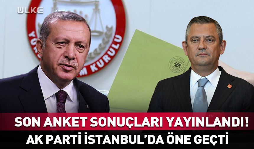 Son anket sonuçları yayınlandı: AK Parti İstanbul'da öne geçti