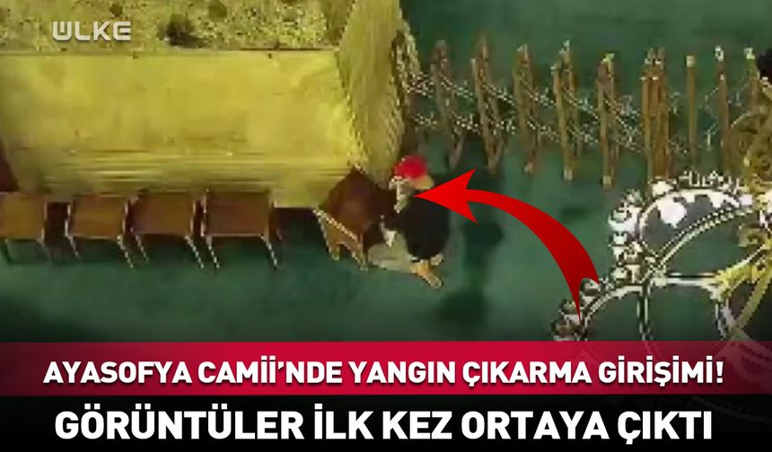 Ayasofya Camii'nde yangın çıkarma girişimi! Görüntüler ilk kez ortaya çıktı
