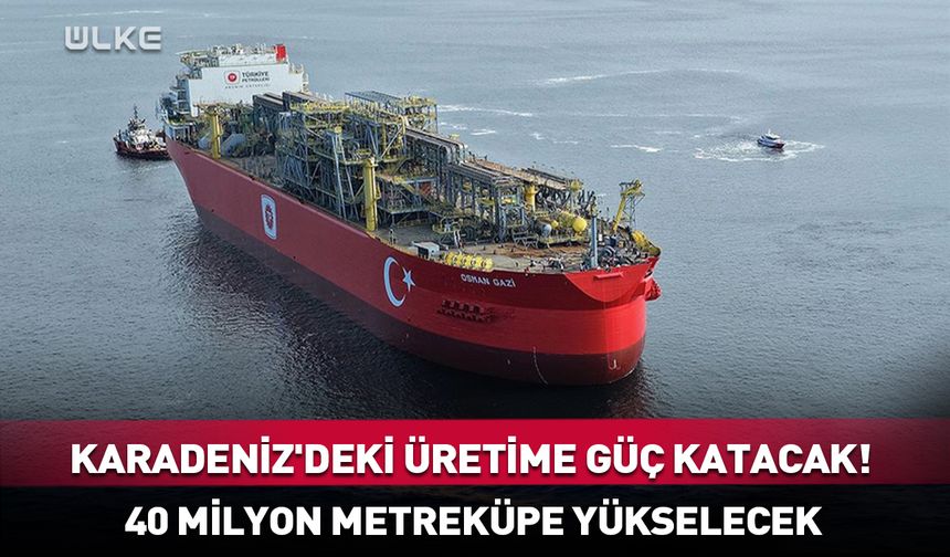 Karadeniz'deki üretime güç katacak! 40 milyon metreküpe yükselecek