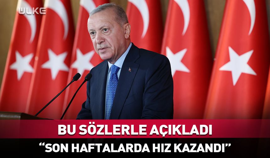 Cumhurbaşkanı Erdoğan açıkladı: Son haftalarda hız kazandı