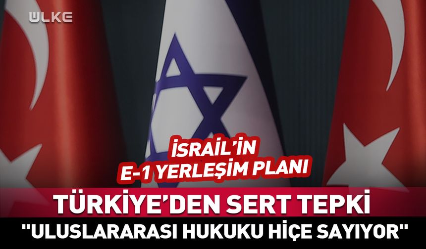 İsrail'in "E-1" planına Türkiye'den tepki! "Uluslararası hukuku hiçe sayıyor"