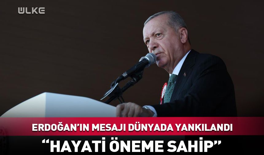 Erdoğan’ın mesajı dünyada yankılandı: Hayati öneme sahip