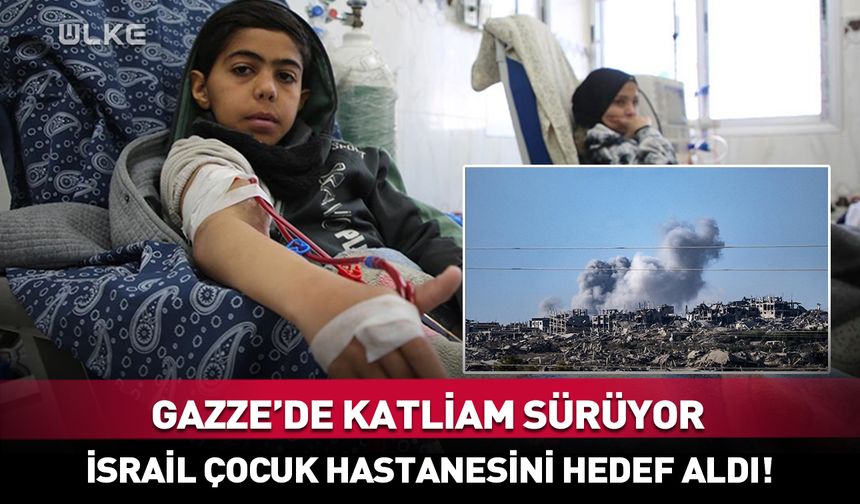 İsrail Gazze’de çocuk hastanesini hedef aldı!