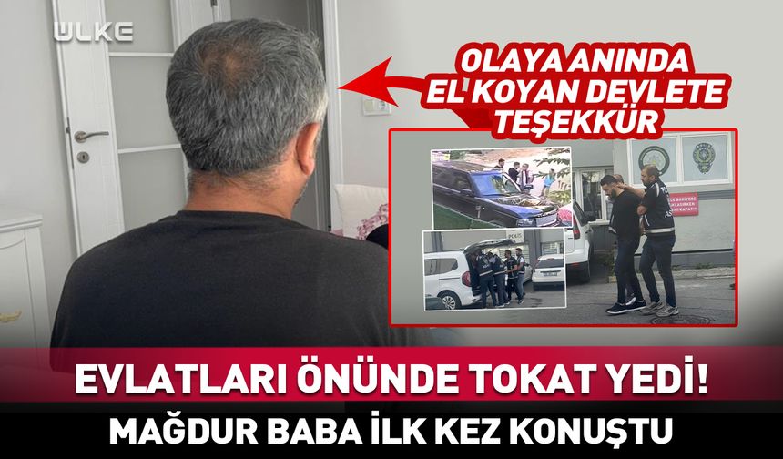 Evlatları önünde tokat yemişti! Mağdur baba skandal olayı ilk kez anlattı