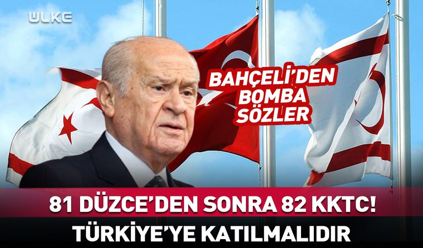 Bahçeli’den flaş sözler: 82 KKTC! Türkiye'ye katılmalıdır
